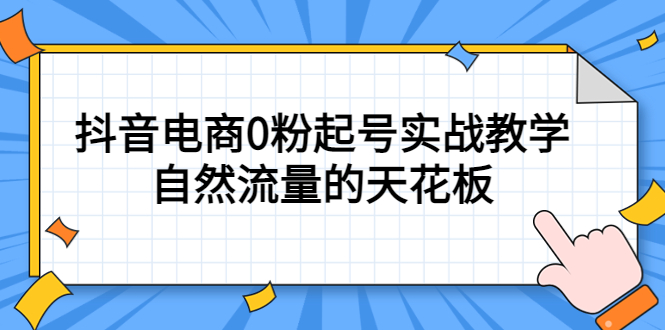 [短视频运营]（5387期）4月最新线上课，抖音电商0粉起号实战教学，自然流量的天花板-第1张图片-智慧创业网