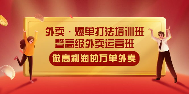 [创业项目]（5358期）外卖·爆单打法培训班·暨高级外卖运营班：手把手教你做高利润的万单外卖