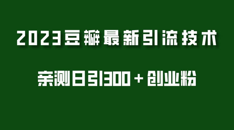 [引流-涨粉-软件]（5385期）2023豆瓣引流最新玩法，实测日引流创业粉300＋（7节视频课）-第1张图片-智慧创业网