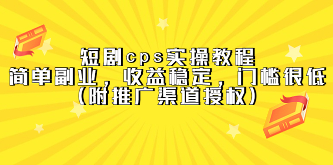 [热门给力项目]（5415期）短剧cps实操教程，简单副业，收益稳定，门槛很低（附推广渠道授权）