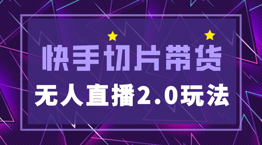 [热门给力项目]（5427期）快手网红切片2.0无人直播玩法保姆级教程，二驴的独家授权