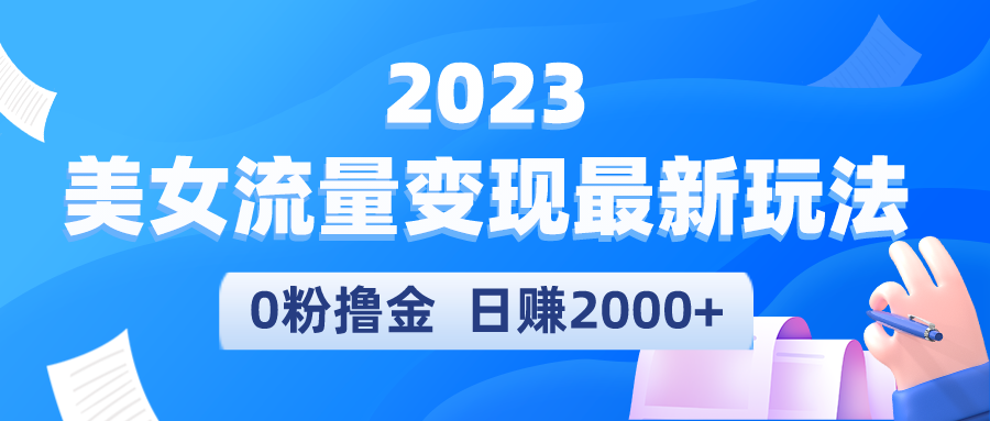 [热门给力项目]（5428期）2023美女流量变现最新玩法，0粉撸金，日赚2000+，实测日引流300+-第1张图片-智慧创业网