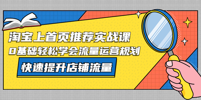 [国内电商]（5434期）淘宝上首页/推荐实战课：0基础轻松学会流量运营规划，快速提升店铺流量！-第1张图片-智慧创业网