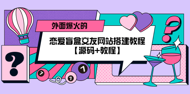 [美工-设计-建站]（5441期） 外面爆火的恋爱盲盒交友网站搭建教程【源码+教程】