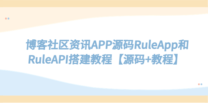 [美工-设计-建站]（5443期）博客社区资讯APP源码RuleApp和RuleAPI搭建教程【源码+教程】-第1张图片-智慧创业网