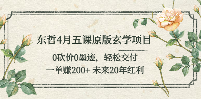 [热门给力项目]（5458期）东哲4月五课原版玄学项目：0砍价0墨迹 轻松交付 一单赚200+未来20年红利-第1张图片-智慧创业网