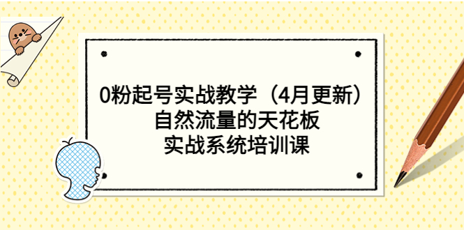 [短视频运营]（5446期）0粉起号实战教学（4月更新）自然流量的天花板，实战系统培训课