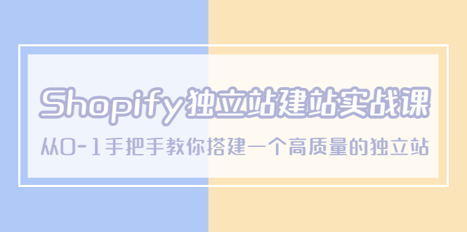 [跨境电商]（5478期）Shopify独立站/建站实战课，从0-1手把手教你搭建一个高质量的独立站-第1张图片-智慧创业网