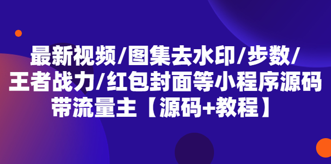 [美工-设计-建站]（5524期）最新视频/图集去水印/步数/王者战力/红包封面等 带流量主(小程序源码+教程)