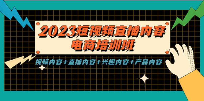 [短视频运营]（5559期）2023短视频直播内容·电商培训班，视频内容+直播内容+兴趣内容+产品内容-第1张图片-智慧创业网