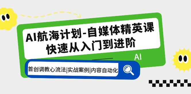 [新媒体]（5555期）AI航海计划-自媒体精英课 入门到进阶 首创调教心流法|实战案例|内容自动化