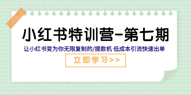 [小红书]（5608期）小红书特训营-第七期 让小红书变为你无限复制的/提款机 低成本引流快速出单