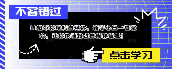 [新媒体]（5612期）11招带你玩转自媒体，新手小白一看就会，让你快速抢占自媒体流量！