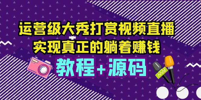 [美工-设计-建站]（5636期）运营级大秀打赏视频直播，实现真正的躺着赚钱（视频教程+源码）-第1张图片-智慧创业网