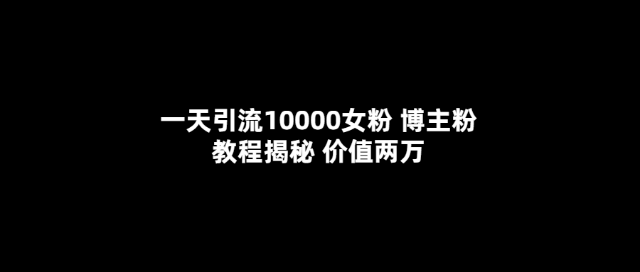 [引流-涨粉-软件]（5647期）一天引流10000女粉，博主粉教程揭秘（价值两万）-第1张图片-智慧创业网