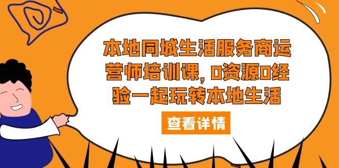 [短视频运营]（5736期）本地同城生活服务商运营师培训课，0资源0经验一起玩转本地生活-第1张图片-智慧创业网