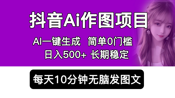 [热门给力项目]（5758期）抖音Ai作图项目 Ai手机app一键生成图片 0门槛 每天10分钟发图文 日入500+