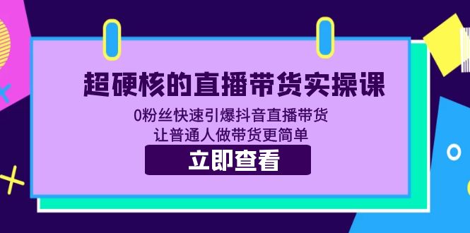 [直播带货]（5702期）超硬核的直播带货实操课 0粉丝快速引爆抖音直播带货 让普通人做带货更简单-第1张图片-智慧创业网