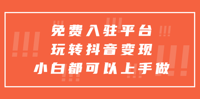 [热门给力项目]（5677期）免费入驻平台，玩转抖音变现，小白都可以上手做