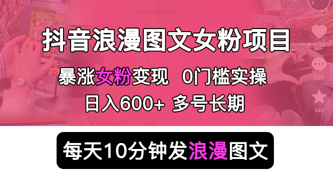 [热门给力项目]（5814期）抖音浪漫图文暴力涨女粉项目 简单0门槛 每天10分钟发图文 日入600+长期多号