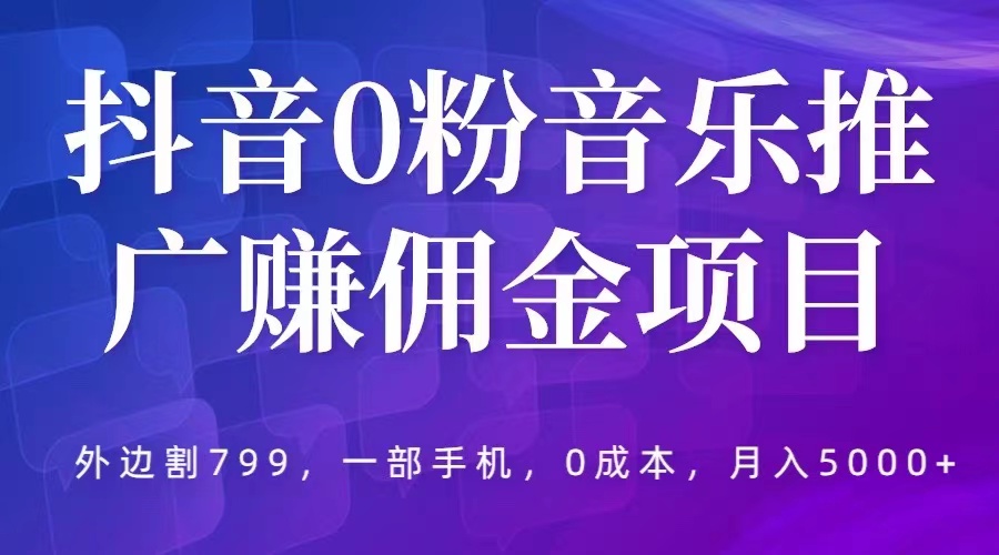 [热门给力项目]（5815期）抖音0粉音乐推广赚佣金项目，外边割799，一部手机0成本就可操作，月入5000+