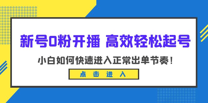 [引流-涨粉-软件]（6250期）新号0粉开播-高效轻松起号：小白如何快速进入正常出单节奏（10节课）-第1张图片-智慧创业网