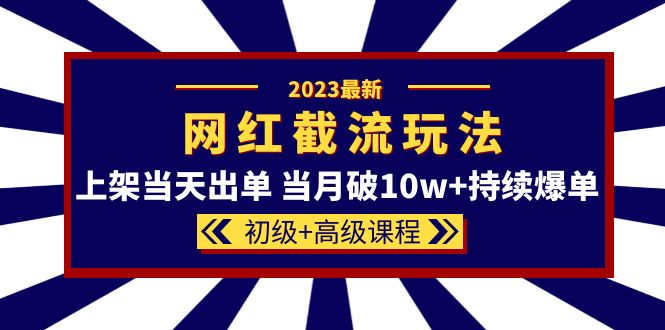 [国内电商]（5826期）2023网红·同款截流玩法【初级+高级课程】上架当天出单 当月破10w+持续爆单