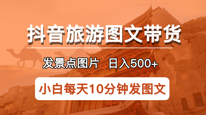 [短视频运营]（5902期）抖音旅游图文带货项目，每天半小时发景点图片日入500+长期稳定项目