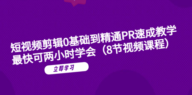 [短视频运营]（6055期）短视频剪辑0基础到精通PR速成教学：最快可两小时学会（8节视频课程）-第1张图片-智慧创业网