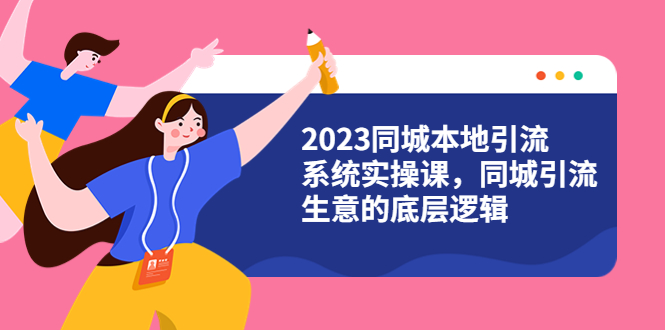 [短视频运营]（6126期）2023同城本地引流系统实操课，同城引流生意的底层逻辑（31节视频课）-第1张图片-智慧创业网