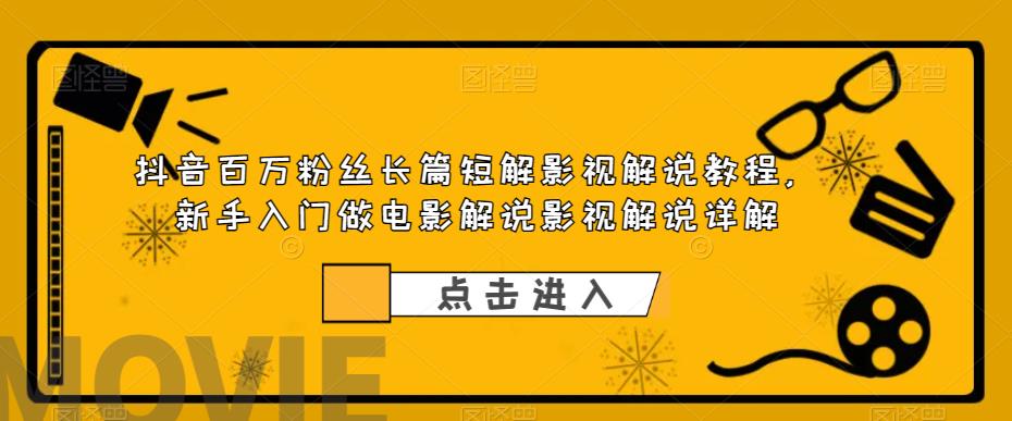 [短视频运营]（6097期）抖音百万粉丝长篇短解影视解说教程，新手入门做电影解说影视解说（8节课）-第1张图片-智慧创业网