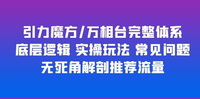 [国内电商]（6015期）引力魔方/万相台完整体系 底层逻辑 实操玩法 常见问题 无死角解剖推荐流量