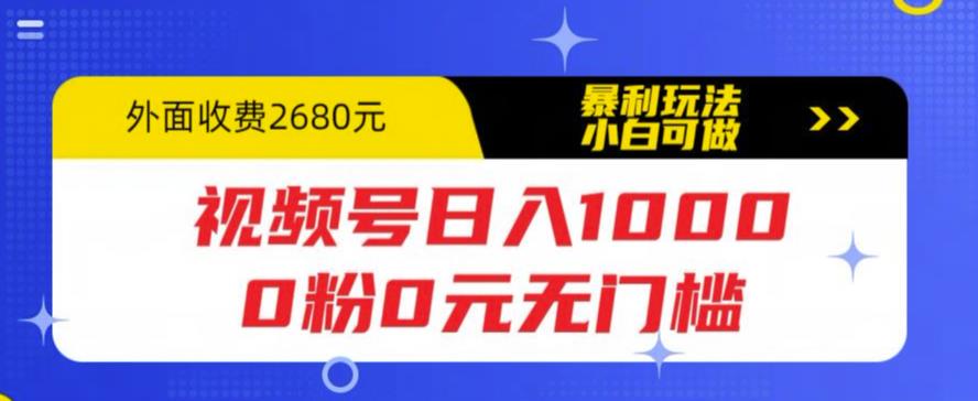 [热门给力项目]（5913期）视频号日入1000，0粉0元无门槛，暴利玩法，小白可做，拆解教程