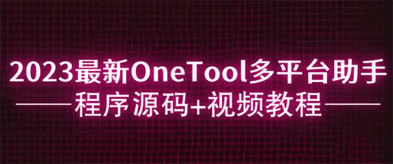 [美工-设计-建站]（6034期）2023最新OneTool多平台助手程序源码+视频教程