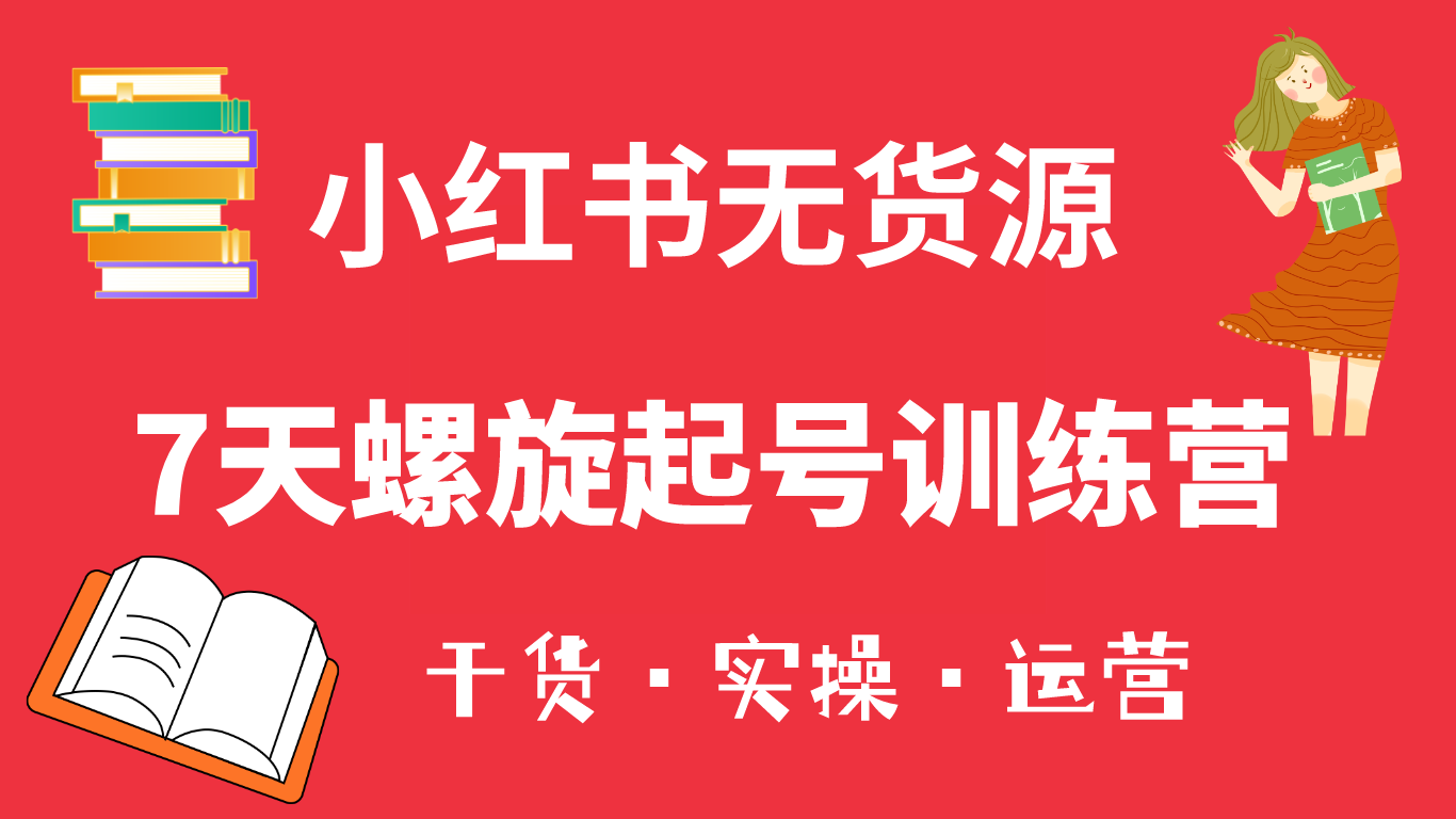 [小红书]（6167期）小红书7天螺旋起号训练营，小白也能轻松起店（干货+实操+运营）