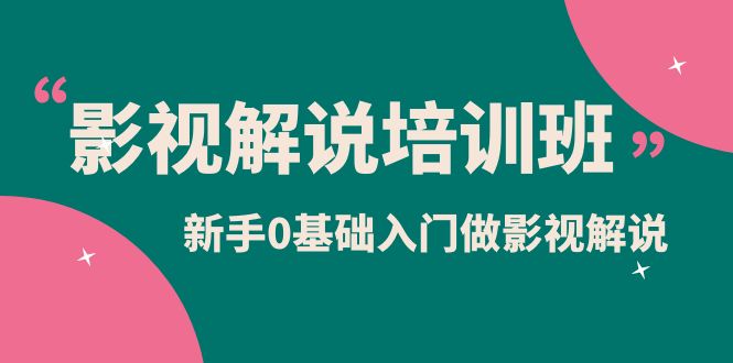 [短视频运营]（6072期）影视解说实战培训班，新手0基础入门做影视解说（10节视频课）