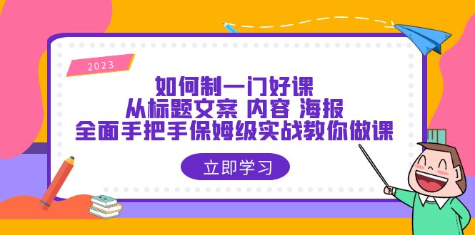 [创业项目]（6219期）如何制一门·好课：从标题文案 内容 海报，全面手把手保姆级实战教你做课-第1张图片-智慧创业网