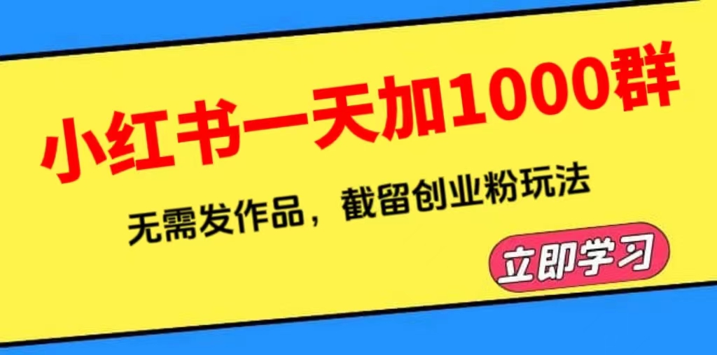 [引流-涨粉-软件]（6306期）小红书一天加1000群，无需发作品，截留创业粉玩法    （附软件）-第1张图片-智慧创业网