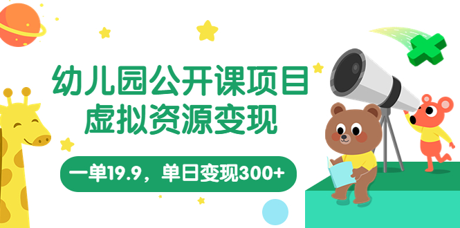 [热门给力项目]（5955期）幼儿园公开课项目，虚拟资源变现，一单19.9，单日变现300+（教程+资料）