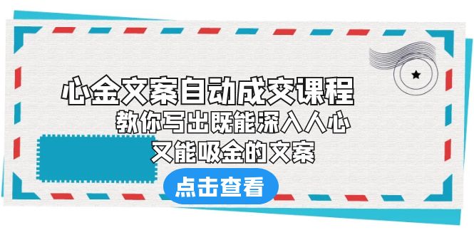 [文案写作]（6292期）《心金文案自动成交课程》 教你写出既能深入人心、又能吸金的文案