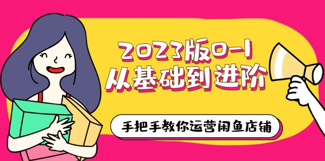 [国内电商]（6029期）2023版0-1从基础到进阶，手把手教你运营闲鱼店铺（10节视频课）