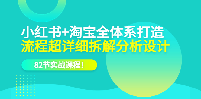 [国内电商]（6172期）小红书+淘宝·全体系打造，流程超详细拆解分析设计，82节实战课程！-第1张图片-智慧创业网