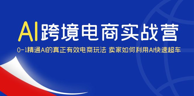 [跨境电商]（6101期）AI·跨境电商实操营：0-1精通Al的真正有效电商玩法 卖家如何利用Al快速超车-第1张图片-智慧创业网