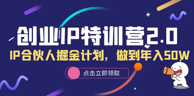 [热门给力项目]（6166期）创业IP特训营2.0，IP合伙人掘金计划，做到年入50W