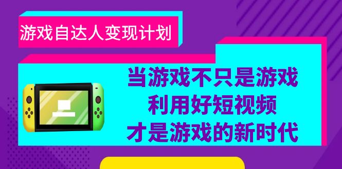 [短视频运营]（6270期）游戏·自达人变现计划，当游戏不只是游戏，利用好短视频才是游戏的新时代