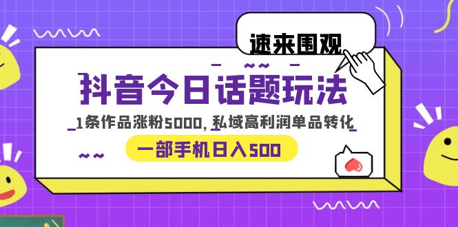 [热门给力项目]（6281期）抖音今日话题玩法，1条作品涨粉5000，私域高利润单品转化 一部手机日入500-第1张图片-智慧创业网