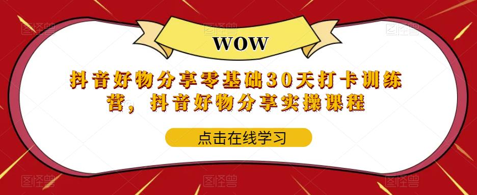 [短视频运营]（5988期）抖音好物分享0基础30天-打卡特训营，抖音好物分享实操课程-第1张图片-智慧创业网