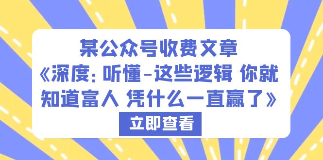 [热门给力项目]（6227期）某公众号收费文章《深度：听懂-这些逻辑 你就知道富人 凭什么一直赢了》