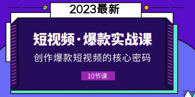 [短视频运营]（5938期）2023短视频·爆款实战课，创作·爆款短视频的核心·密码（10节视频课）-第1张图片-智慧创业网