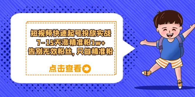 [短视频运营]（6180期）短视频快速起号·投放实战：7-15天涨精准粉1w+，告别无效粉丝，只做精准粉-第1张图片-智慧创业网